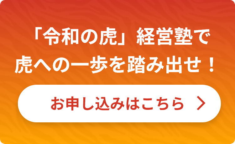 「令和の虎」経営塾で虎への一歩を踏み出せ！お申込みはこちら